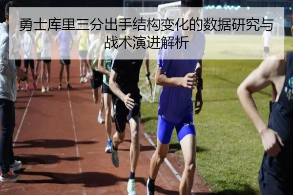 勇士库里三分出手结构变化的数据研究与战术演进解析