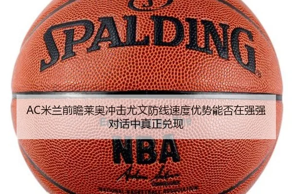 AC米兰前瞻莱奥冲击尤文防线速度优势能否在强强对话中真正兑现