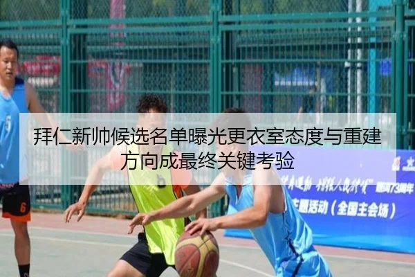 拜仁新帅候选名单曝光更衣室态度与重建方向成最终关键考验