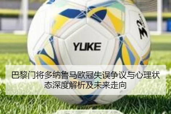 巴黎门将多纳鲁马欧冠失误争议与心理状态深度解析及未来走向
