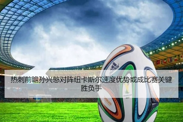 热刺前瞻孙兴慜对阵纽卡斯尔速度优势或成比赛关键胜负手