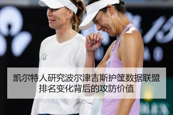 凯尔特人研究波尔津吉斯护筐数据联盟排名变化背后的攻防价值