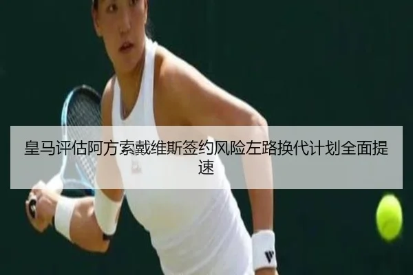 皇马评估阿方索戴维斯签约风险左路换代计划全面提速