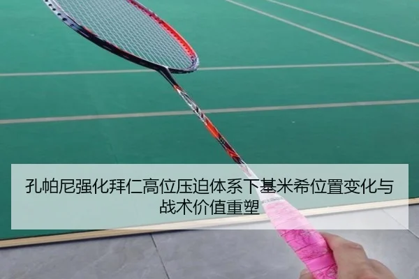 孔帕尼强化拜仁高位压迫体系下基米希位置变化与战术价值重塑