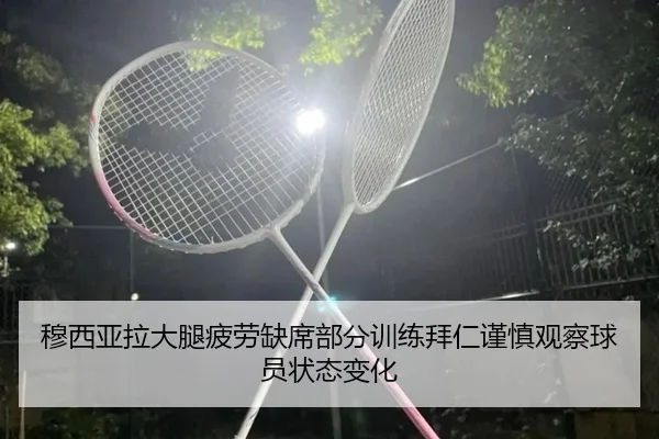 穆西亚拉大腿疲劳缺席部分训练拜仁谨慎观察球员状态变化